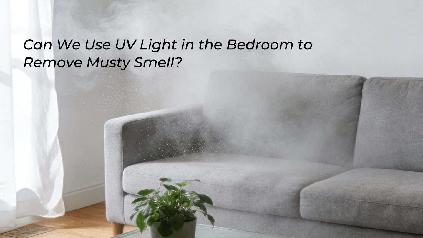 Can We Use Ultraviolet Lights in the Bedroom to Remove Musty Smell? An In-Depth Look at UVC Solutions
